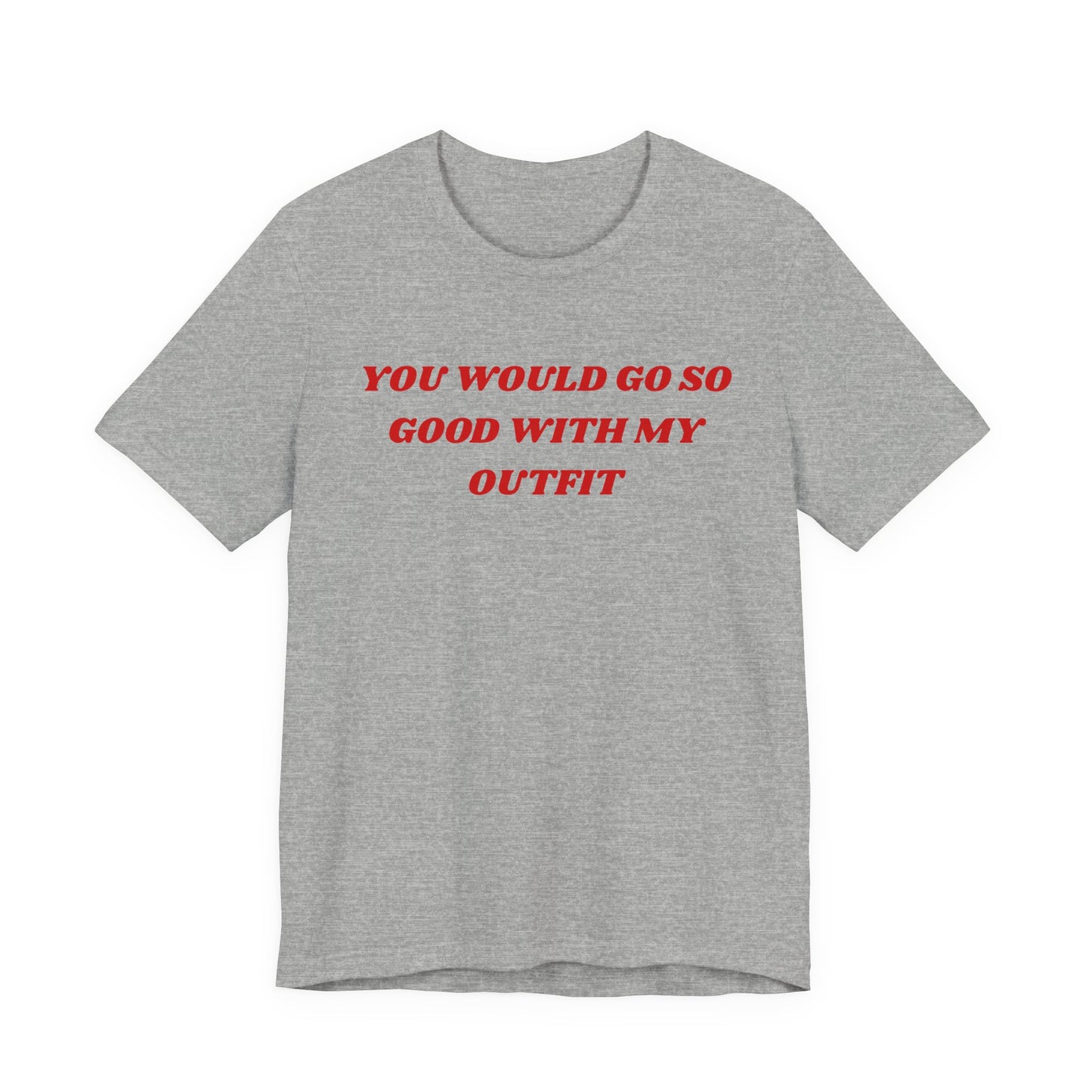 You Would Go So Good With My Outfit