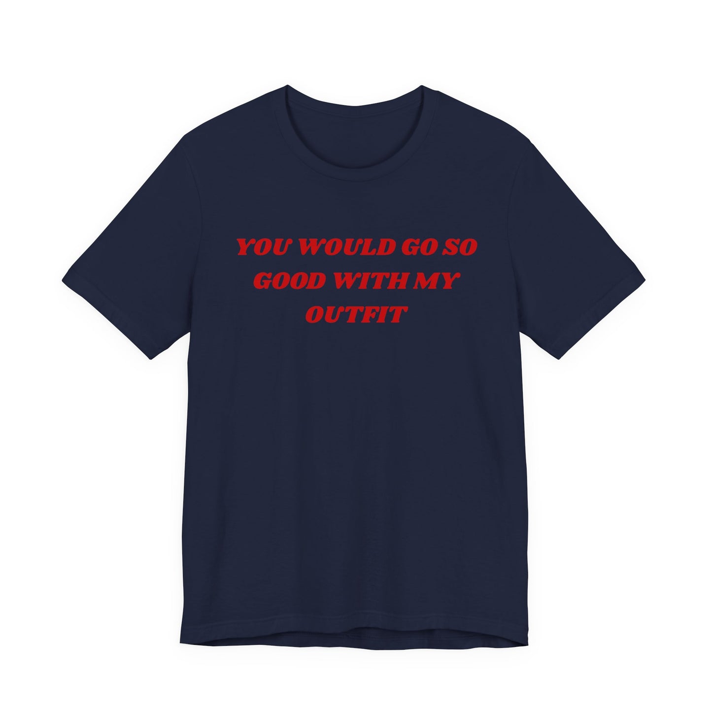 You Would Go So Good With My Outfit